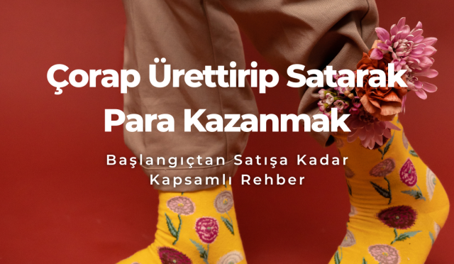 Çorap Ürettirip Satarak Para Kazanmak Başlangıçtan Satışa Kadar Kapsamlı Rehber 2